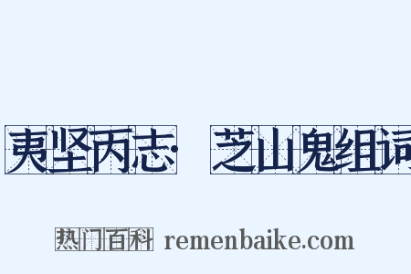 夷坚丙志·芝山鬼组词是什么意思的图片
